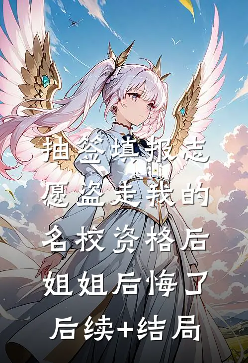 抽签填报志愿盗走我的名校资格后，姐姐后悔了后续+结局