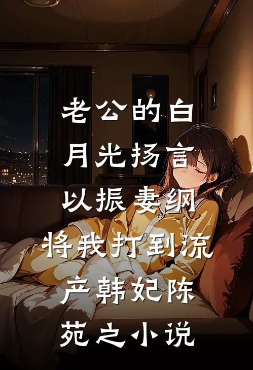 老公的白月光扬言以振妻纲，将我打到流产韩妃陈苑之小说