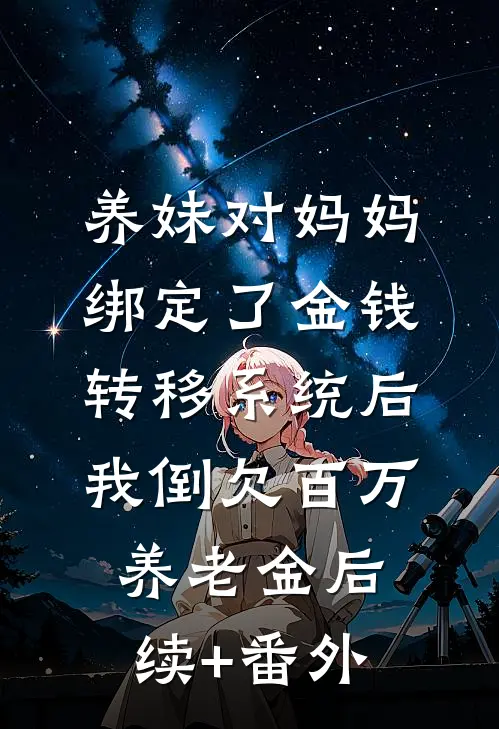 养妹对妈妈绑定了金钱转移系统后，我倒欠百万养老金后续+番外