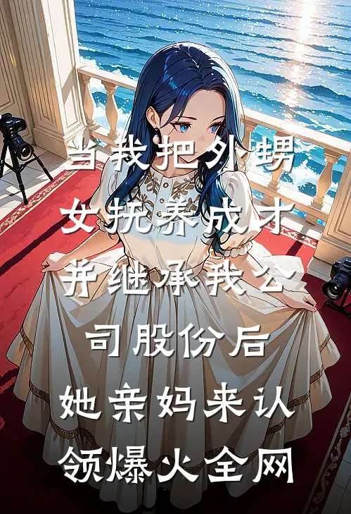 当我把外甥女抚养成才并继承我公司股份后，她亲妈来认领爆火全网
