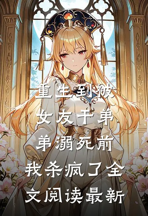 重生到被女友干弟弟溺死前，我杀疯了全文阅读最新