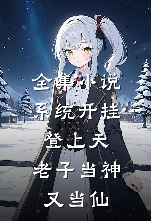 全集小说系统开挂登上天，老子当神又当仙