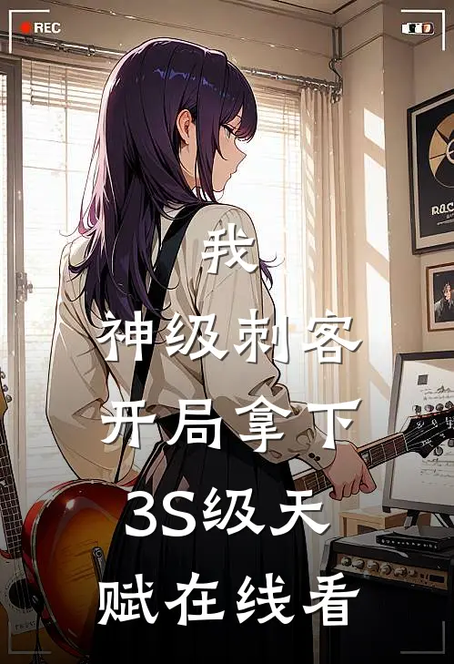 我，神级刺客，开局拿下3S级天赋在线看