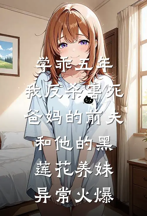 学乖五年，我反杀害死爸妈的前夫和他的黑莲花养妹异常火爆