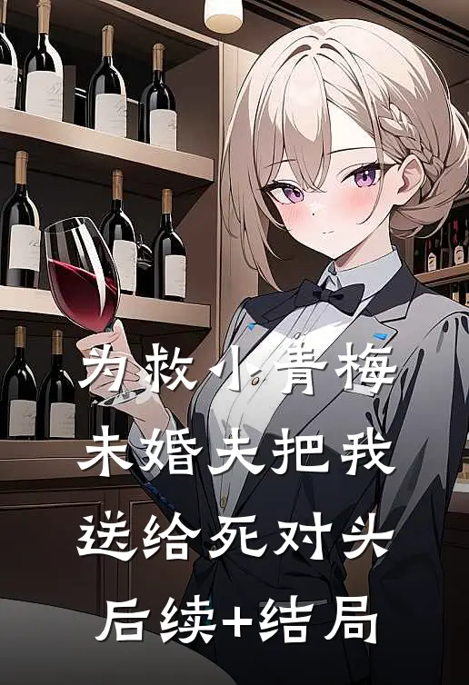为救小青梅，未婚夫把我送给死对头后续+结局