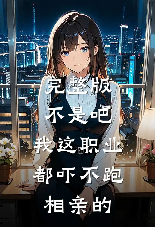 完整版不是吧，我这职业都吓不跑相亲的