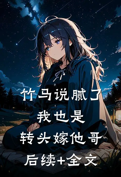 竹马说腻了，我也是，转头嫁他哥后续+全文