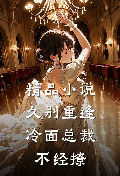 精品小说久别重逢：冷面总裁不经撩