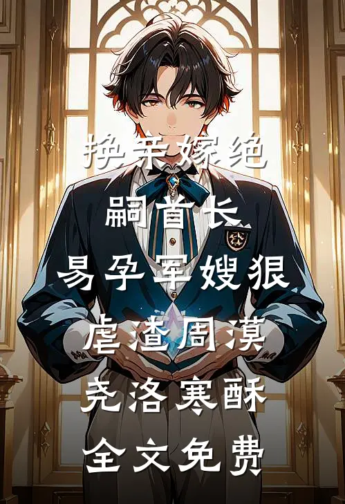 换亲嫁绝嗣首长，易孕军嫂狠虐渣周漠尧洛寒酥全文免费
