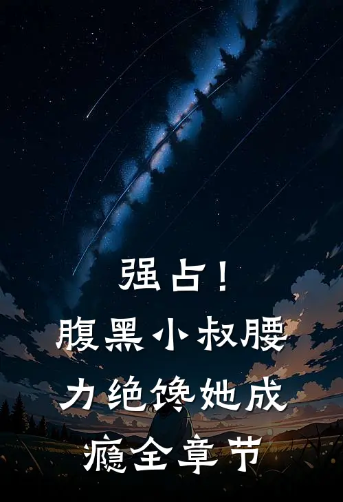 强占！腹黑小叔腰力绝，馋她成瘾全章节