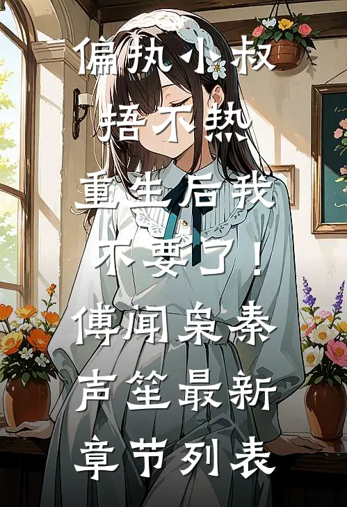偏执小叔捂不热，重生后我不要了！傅闻枭秦声笙最新章节列表