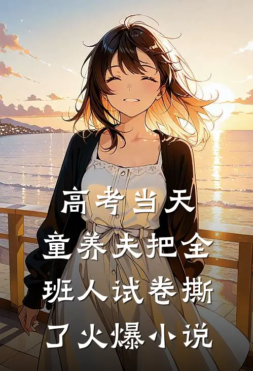高考当天，童养夫把全班人试卷撕了火爆小说