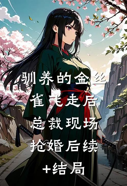驯养的金丝雀飞走后，总裁现场抢婚后续+结局