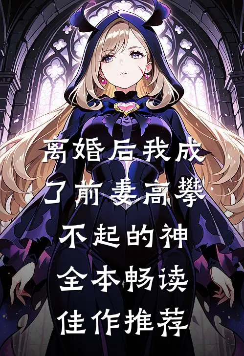 离婚后我成了前妻高攀不起的神全本畅读佳作推荐