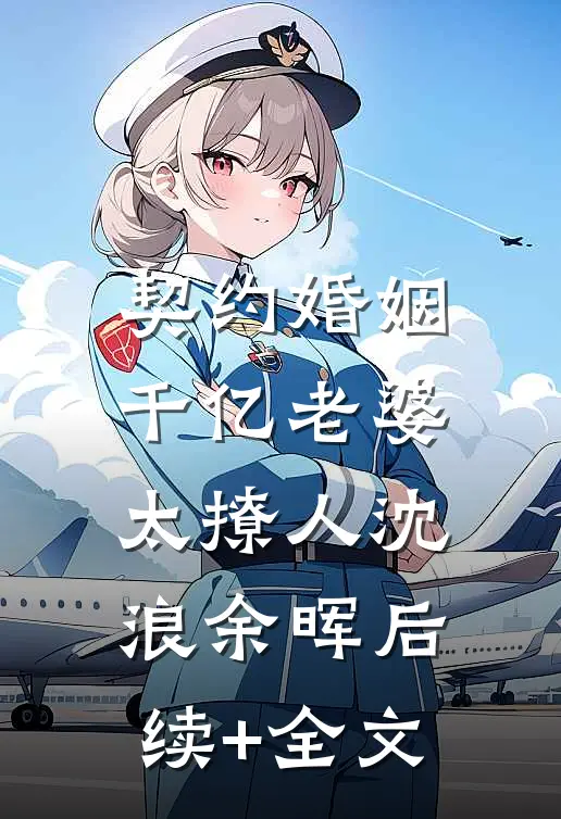 契约婚姻：千亿老婆太撩人沈浪余晖后续+全文