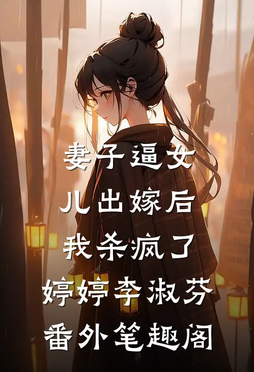 妻子逼女儿出嫁后我杀疯了：婷婷李淑芬番外笔趣阁