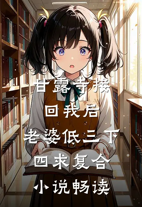 甘露寺接回我后，老婆低三下四求复合小说畅读