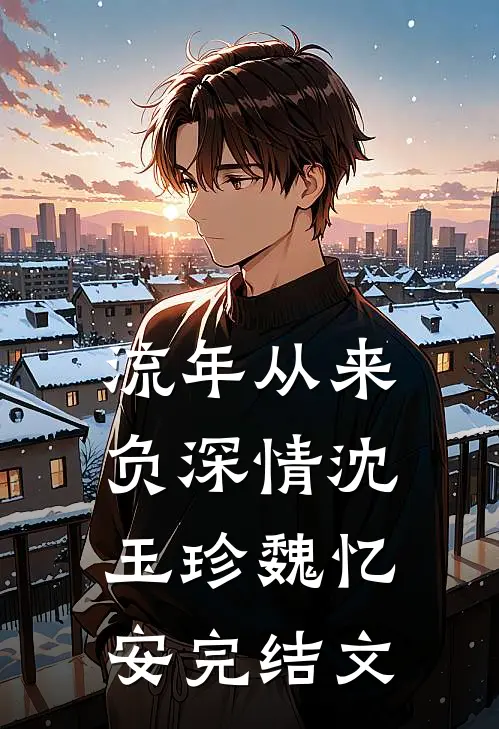 流年从来负深情沈玉珍魏忆安完结文