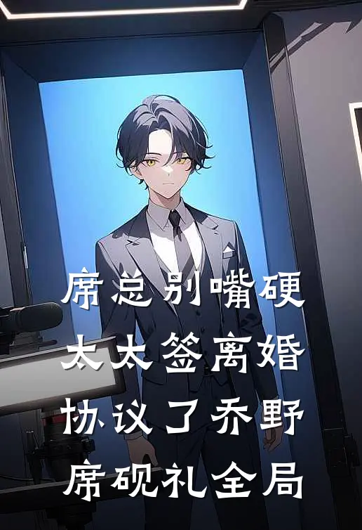 席总别嘴硬，太太签离婚协议了乔野席砚礼全局