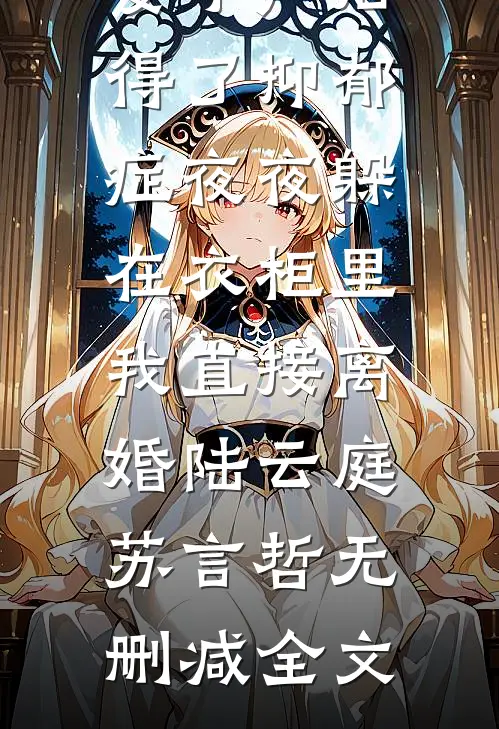 妻子产后得了抑郁症夜夜躲在衣柜里，我直接离婚陆云庭苏言哲无删减全文