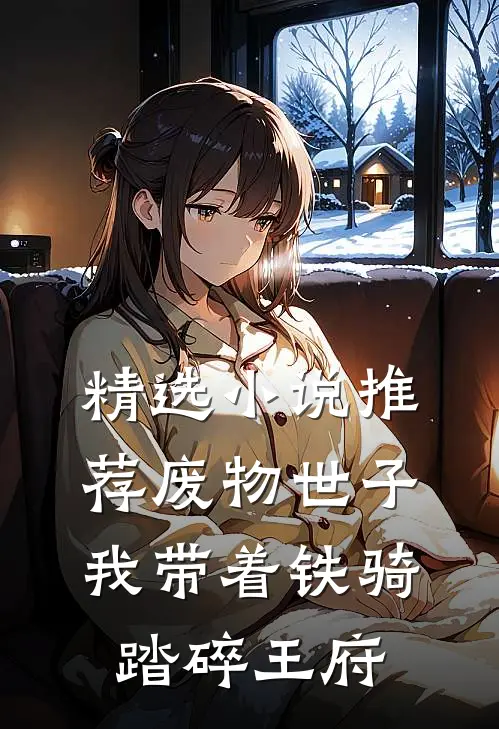 精选小说推荐废物世子，我带着铁骑踏碎王府