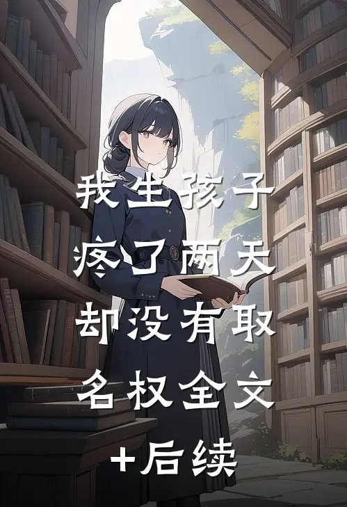 我生孩子疼了两天，却没有取名权全文+后续