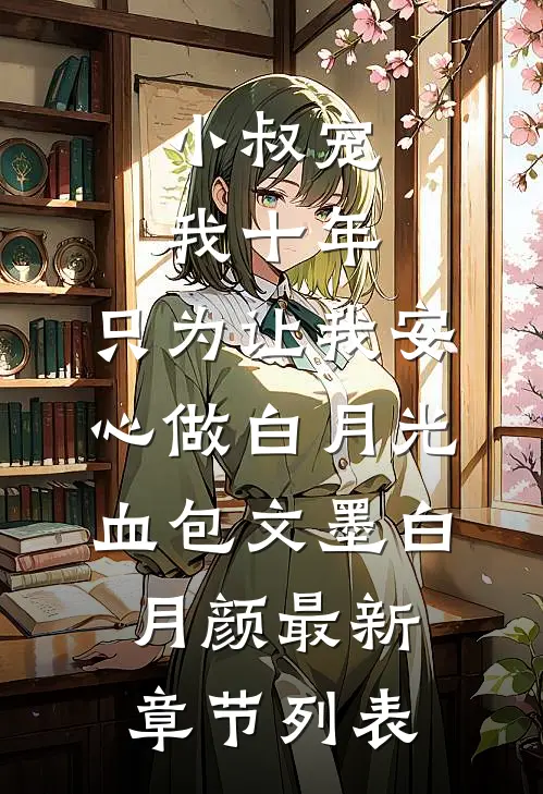 小叔宠我十年，只为让我安心做白月光血包文墨白月颜最新章节列表