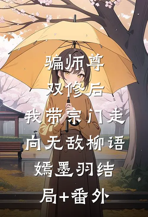 骗师尊双修后，我带宗门走向无敌柳语嫣墨羽结局+番外