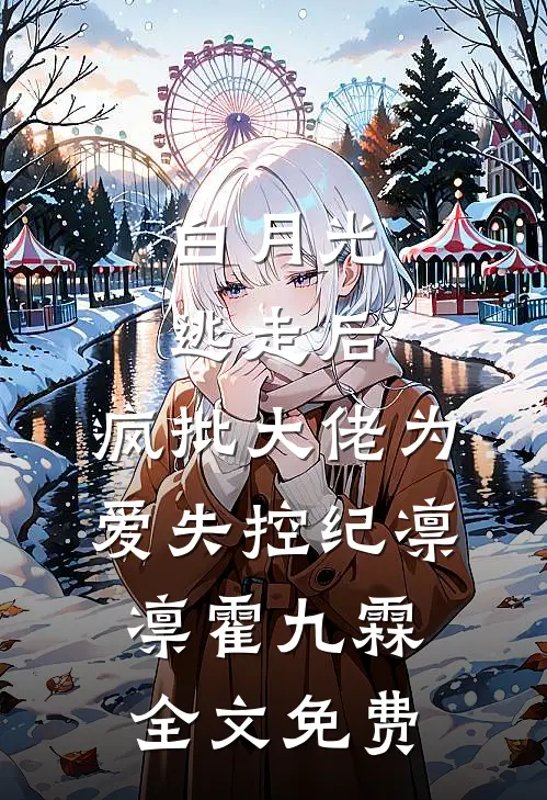 白月光逃走后，疯批大佬为爱失控纪凛凛霍九霖全文免费