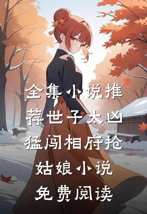 全集小说推荐世子太凶猛闯相府抢姑娘小说免费阅读