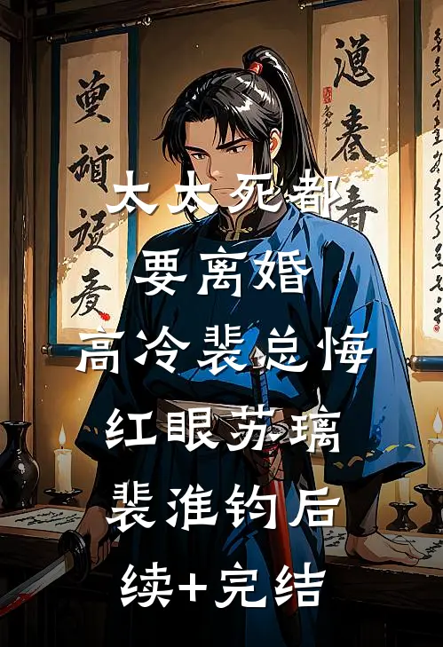 太太死都要离婚，高冷裴总悔红眼苏璃裴淮钧后续+完结