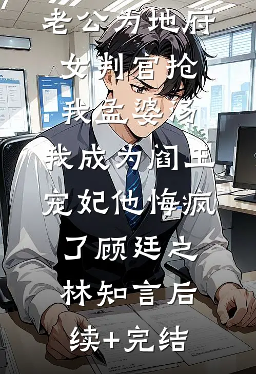 老公为地府女判官抢我孟婆汤，我成为阎王宠妃他悔疯了顾廷之林知言后续+完结