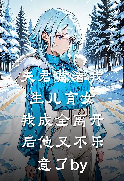 夫君背着我生儿育女，我成全离开后他又不乐意了by