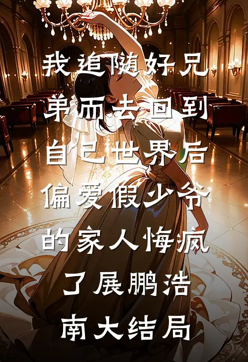 我追随好兄弟而去回到自己世界后，偏爱假少爷的家人悔疯了展鹏浩南大结局