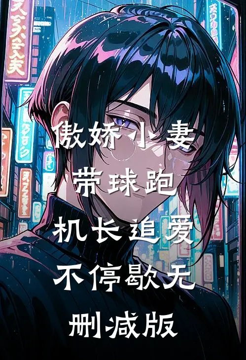 傲娇小妻带球跑，机长追爱不停歇无删减版