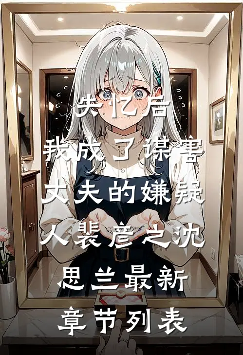 失忆后，我成了谋害丈夫的嫌疑人裴彦之沈思兰最新章节列表