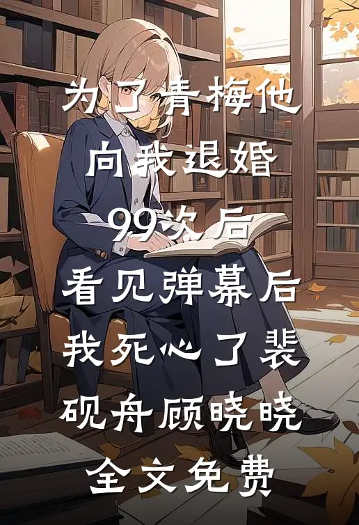 为了青梅他向我退婚99次后，看见弹幕后我死心了裴砚舟顾晓晓全文免费