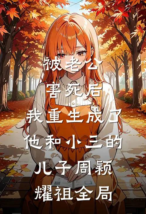 被老公害死后，我重生成了他和小三的儿子周颖耀祖全局