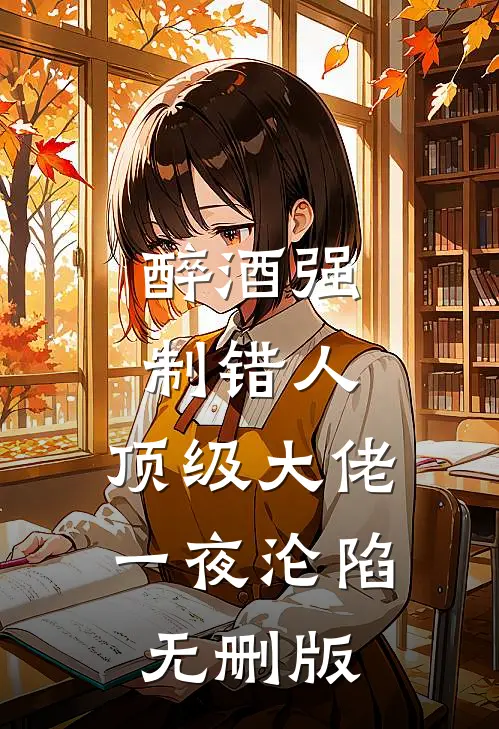 醉酒强制错人，顶级大佬一夜沦陷无删版