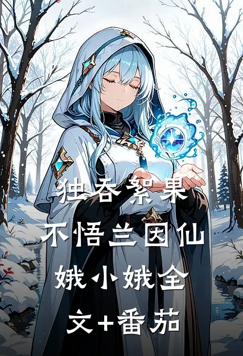 独吞絮果，不悟兰因仙娥小娥全文+番茄