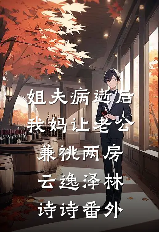 姐夫病逝后，我妈让老公兼祧两房云逸泽林诗诗番外