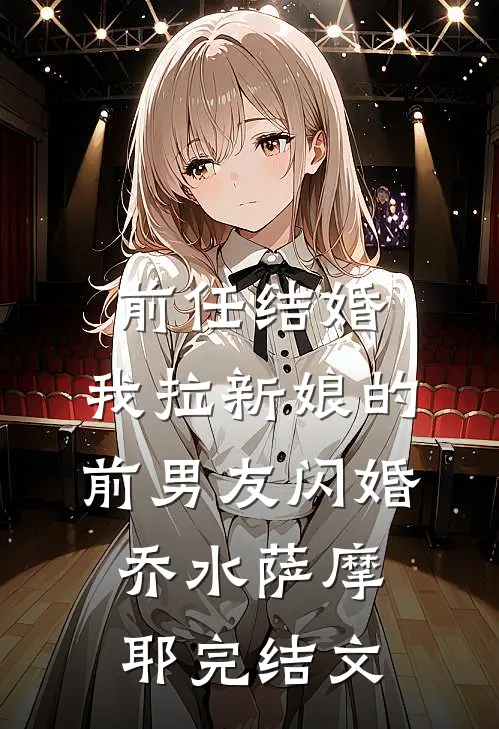 前任结婚，我拉新娘的前男友闪婚乔水萨摩耶完结文