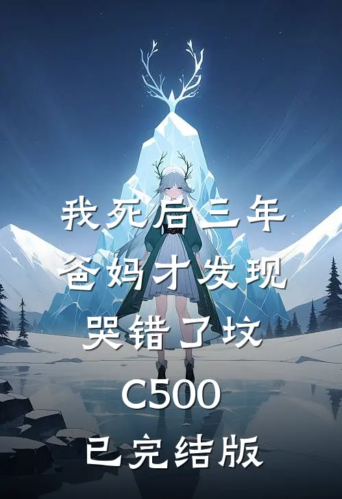 我死后三年，爸妈才发现哭错了坟C500已完结版