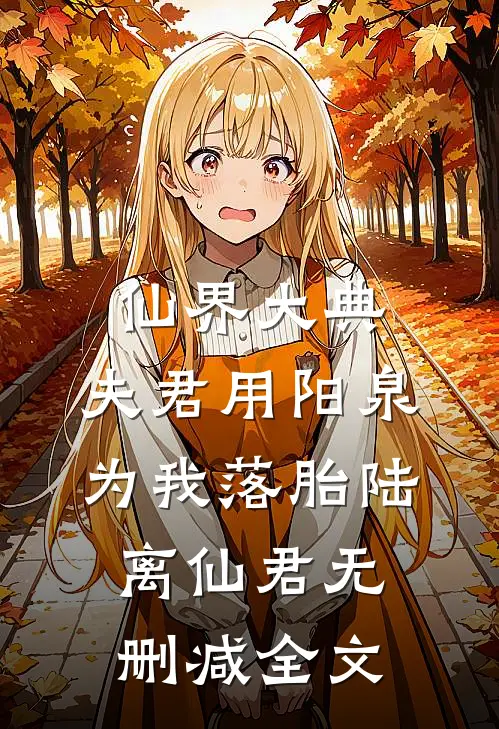 仙界大典，夫君用阳泉为我落胎陆离仙君无删减全文