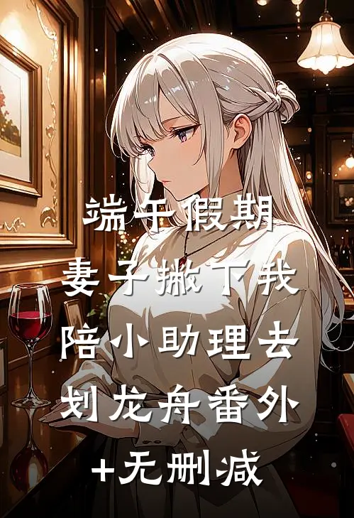 端午假期，妻子撇下我陪小助理去划龙舟番外+无删减