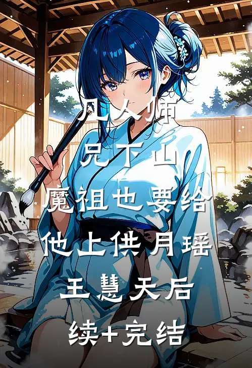 凡人师兄下山，魔祖也要给他上供月瑶王慧天后续+完结