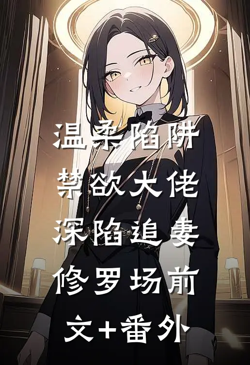 温柔陷阱：禁欲大佬深陷追妻修罗场前文+番外