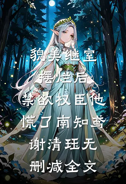 貌美继室摆烂后，禁欲权臣他慌了南知鸢谢清珏无删减全文