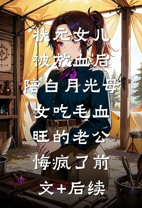状元女儿被放血后，陪白月光母女吃毛血旺的老公悔疯了前文+后续