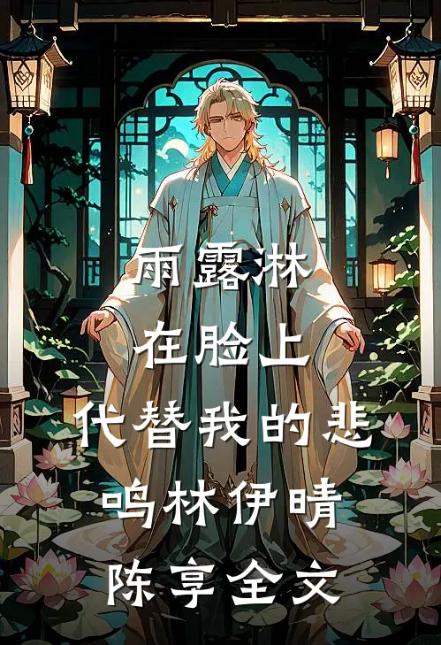 雨露淋在脸上，代替我的悲鸣林伊晴陈享全文